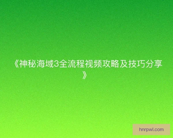 《神秘海域3全流程视频攻略及技巧分享》