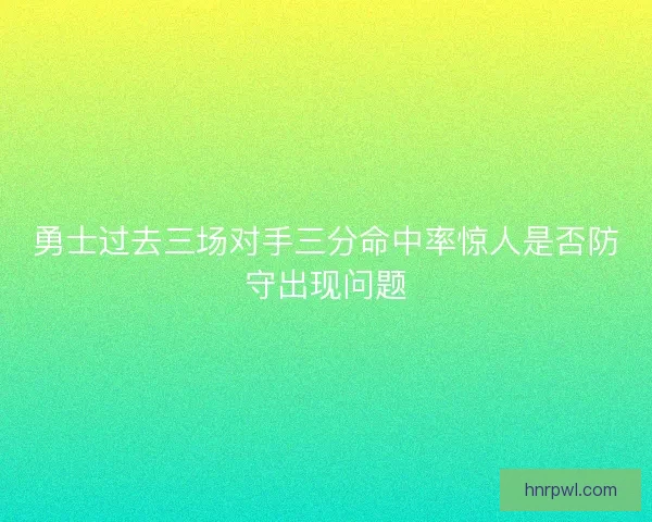 勇士过去三场对手三分命中率惊人是否防守出现问题