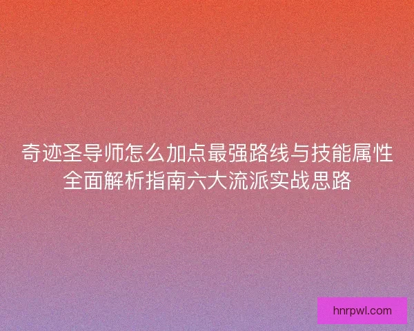 奇迹圣导师怎么加点最强路线与技能属性全面解析指南六大流派实战思路