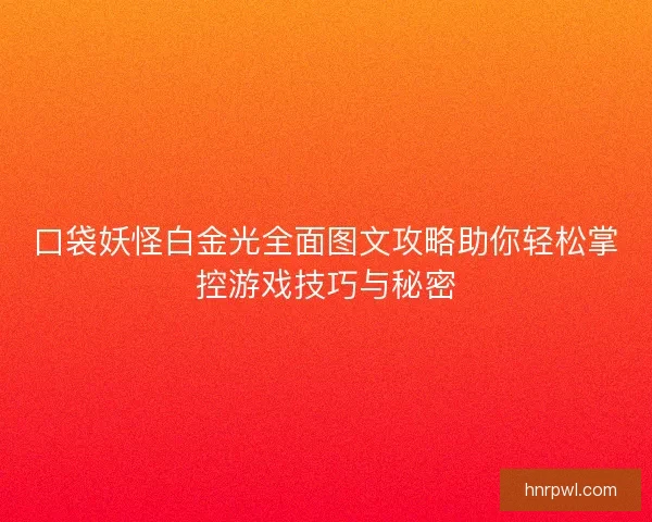 口袋妖怪白金光全面图文攻略助你轻松掌控游戏技巧与秘密