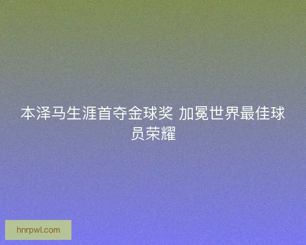 本泽马生涯首夺金球奖 加冕世界最佳球员荣耀