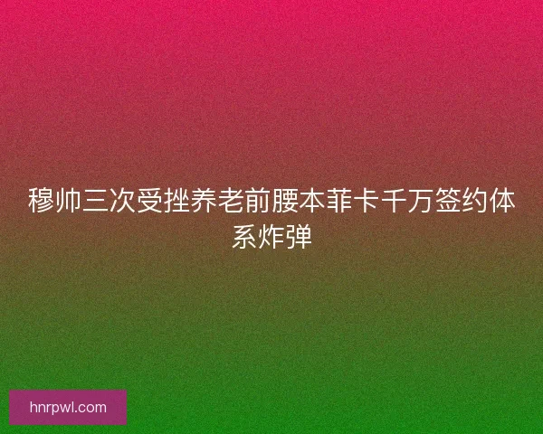 穆帅三次受挫养老前腰本菲卡千万签约体系炸弹 穆帅三次受挫养老前腰本菲卡千万签约体系炸弹