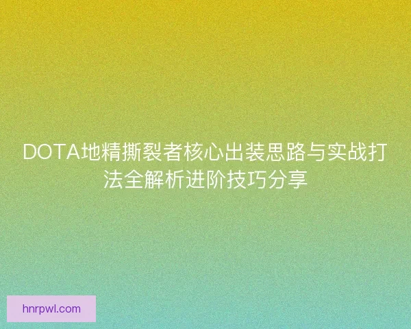 DOTA地精撕裂者核心出装思路与实战打法全解析进阶技巧分享