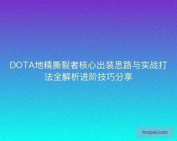 DOTA地精撕裂者核心出装思路与实战打法全解析进阶技巧分享