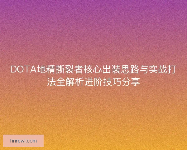 DOTA地精撕裂者核心出装思路与实战打法全解析进阶技巧分享 DOTA地精撕裂者核心出装思路与实战打法全解析进阶技巧分享