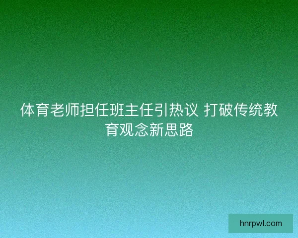 体育老师担任班主任引热议 打破传统教育观念新思路
